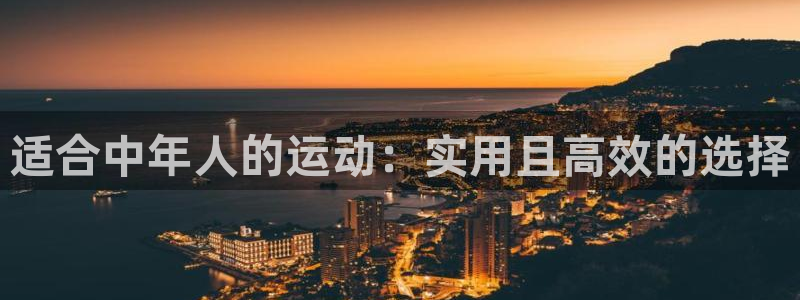fb体育娱乐代理怎么样：适合中年人的运动：实用且高效
