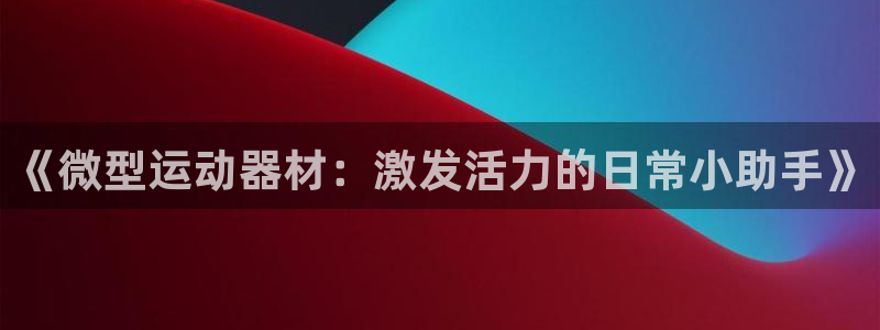 fb体育平台注册流程视频：《微型运动器材：激发活力的日常小助