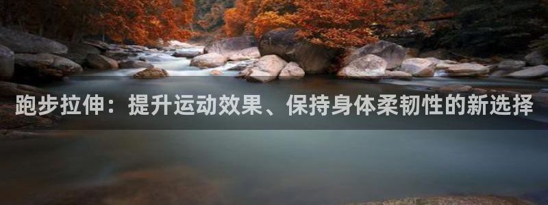 fb体育娱乐：跑步拉伸：提升运动效果、保持身体柔韧性