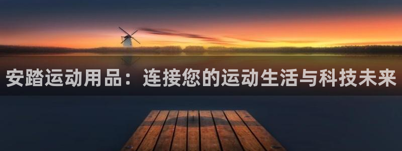 海南fb体育发展怎么样：安踏运动用品：连接您的运动生活与科技