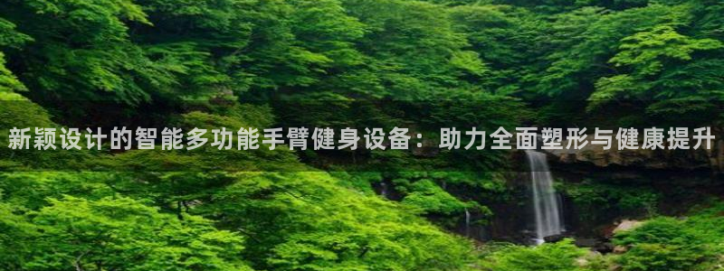 fb体育平台注册：新颖设计的智能多功能手臂健身设备：助力全面