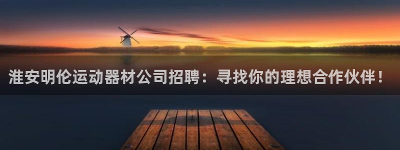 fb体育科技：淮安明伦运动器材公司招聘：寻找你的理想合作伙伴
