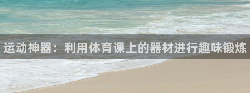 fb体育招商电话号码查询：运动神器：利用体育课上的器材进行趣