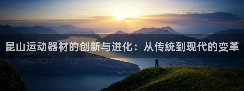 fb体育平台是正规平台吗：昆山运动器材的创新与进化：