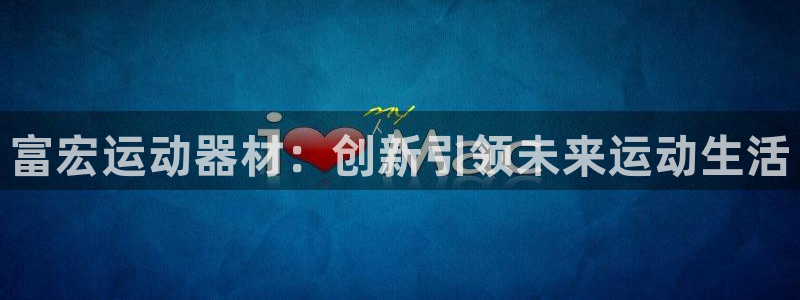 fb体育平台注册流程视频：富宏运动器材：创新引领未来